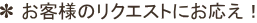 お客様のリクエストにお応え!